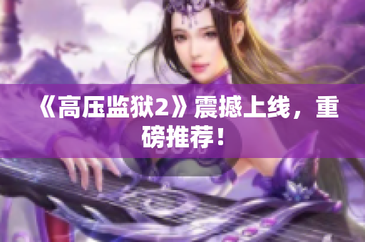 《高压监狱2》震撼上线，重磅推荐！
