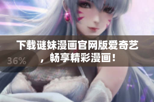 下载谜妹漫画官网版爱奇艺，畅享精彩漫画！