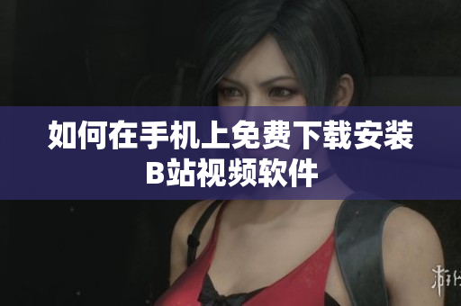 如何在手机上免费下载安装B站视频软件