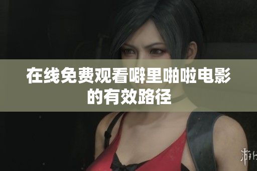 在线免费观看噼里啪啦电影的有效路径