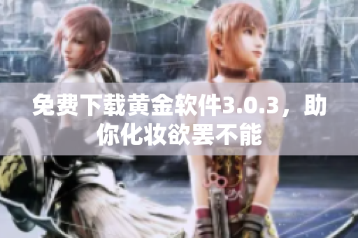 免费下载黄金软件3.0.3，助你化妆欲罢不能