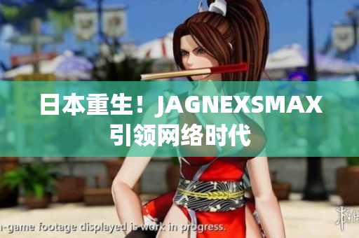 日本重生！JAGNEXSMAX引领网络时代