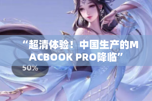 “超清体验！中国生产的MACBOOK PRO降临”