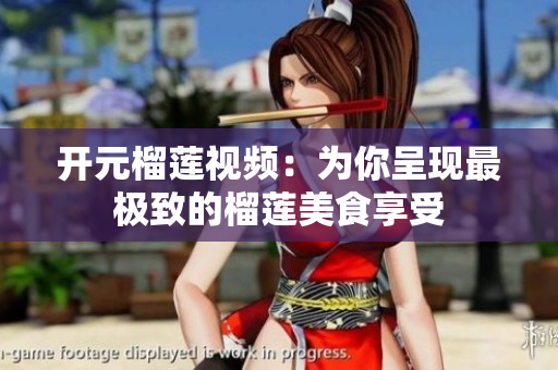 开元榴莲视频：为你呈现最极致的榴莲美食享受