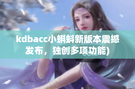 kdbacc小蝌蚪新版本震撼发布，独创多项功能)