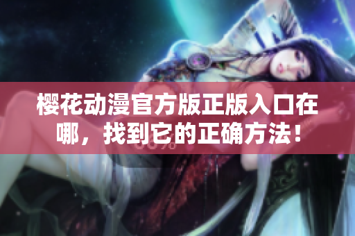 樱花动漫官方版正版入口在哪，找到它的正确方法！