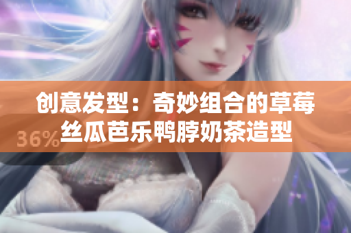 创意发型：奇妙组合的草莓丝瓜芭乐鸭脖奶茶造型