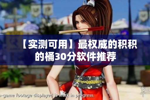 【实测可用】最权威的积积的桶30分软件推荐