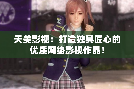 天美影视：打造独具匠心的优质网络影视作品！