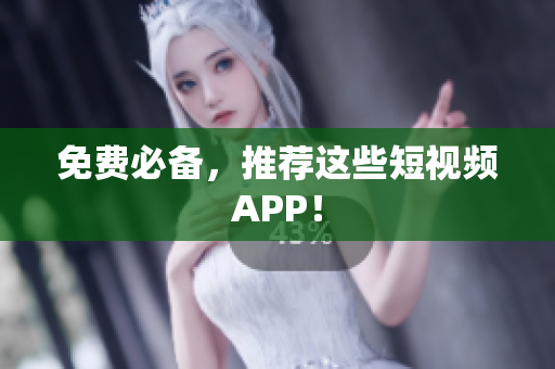免费必备，推荐这些短视频APP！