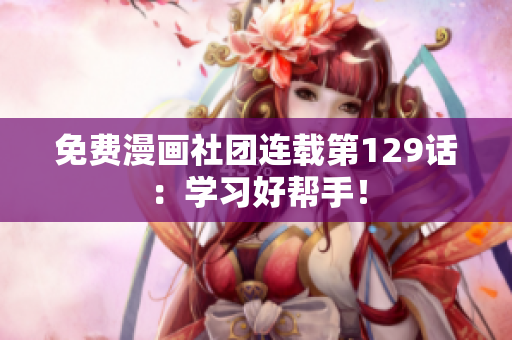 免费漫画社团连载第129话：学习好帮手！