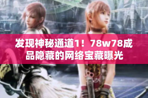 发现神秘通道1！78w78成品隐藏的网络宝藏曝光