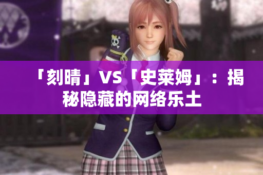 「刻晴」VS「史莱姆」：揭秘隐藏的网络乐土
