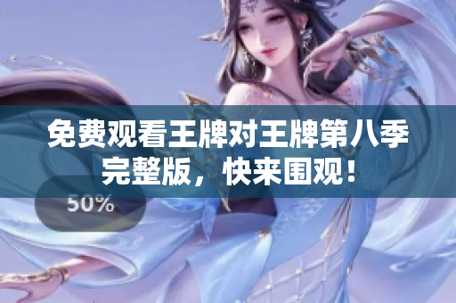 免费观看王牌对王牌第八季完整版，快来围观！
