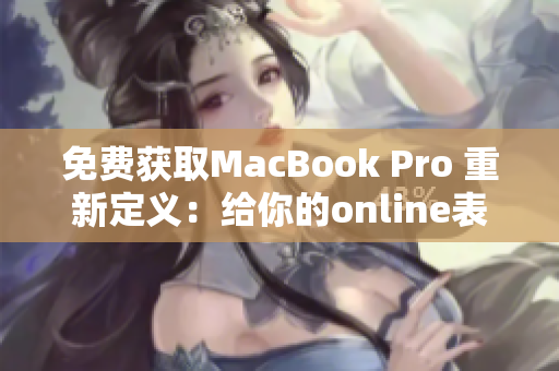 免费获取MacBook Pro 重新定义：给你的online表现带来巨大提升！
