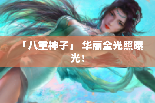 「八重神子」 华丽全光照曝光！