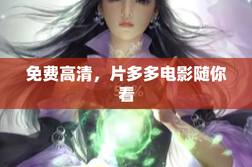 免费高清，片多多电影随你看