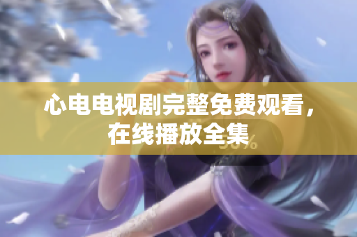 心电电视剧完整免费观看，在线播放全集