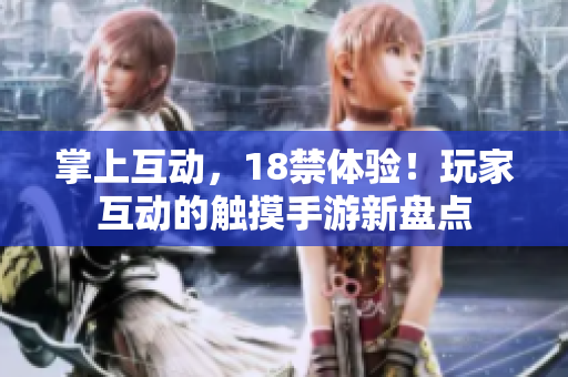 掌上互动，18禁体验！玩家互动的触摸手游新盘点