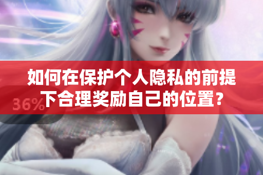 如何在保护个人隐私的前提下合理奖励自己的位置？