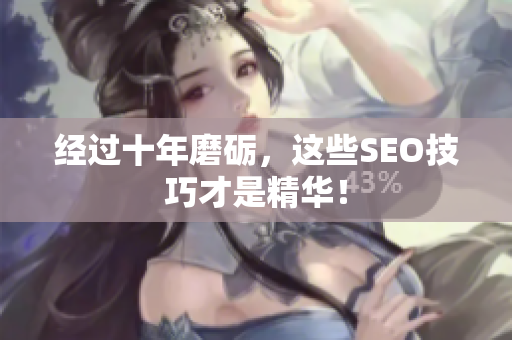经过十年磨砺，这些SEO技巧才是精华！