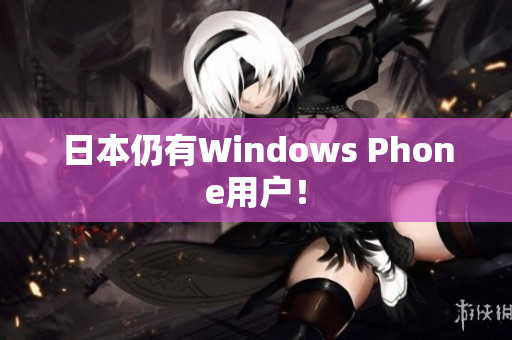 日本仍有Windows Phone用户！