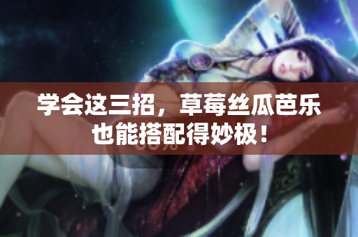 学会这三招，草莓丝瓜芭乐也能搭配得妙极！