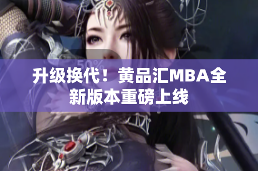 升级换代！黄品汇MBA全新版本重磅上线