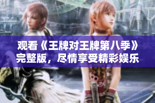 观看《王牌对王牌第八季》完整版，尽情享受精彩娱乐节目！