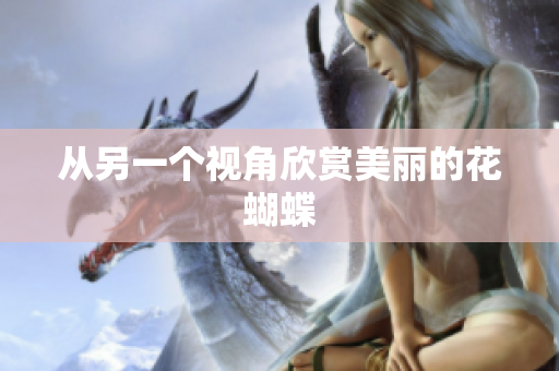 从另一个视角欣赏美丽的花蝴蝶