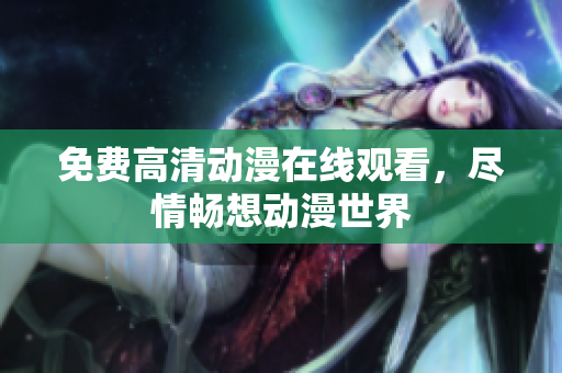 免费高清动漫在线观看，尽情畅想动漫世界