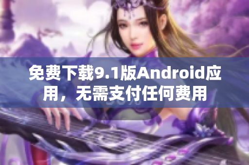 免费下载9.1版Android应用，无需支付任何费用