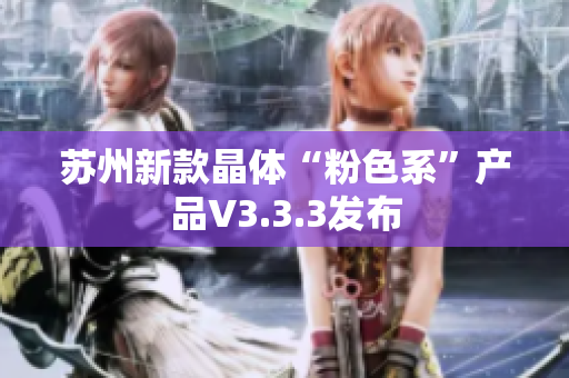 苏州新款晶体“粉色系”产品V3.3.3发布