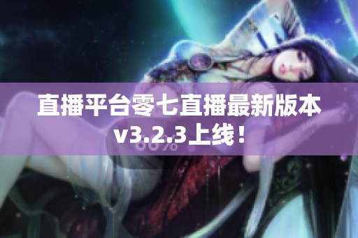 直播平台零七直播最新版本v3.2.3上线！