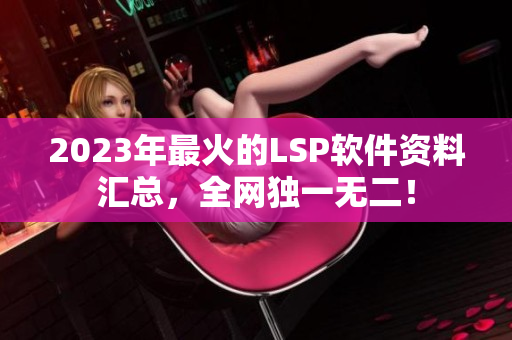 2023年最火的LSP软件资料汇总，全网独一无二！