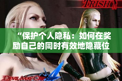 “保护个人隐私：如何在奖励自己的同时有效地隐藏位置？”