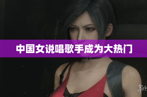 中国女说唱歌手成为大热门