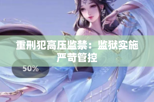 重刑犯高压监禁：监狱实施严苛管控