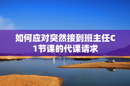如何应对突然接到班主任C1节课的代课请求