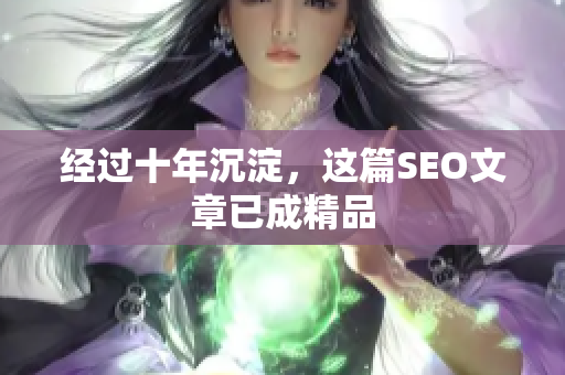 经过十年沉淀，这篇SEO文章已成精品