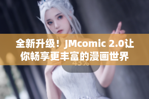 全新升级！JMcomic 2.0让你畅享更丰富的漫画世界