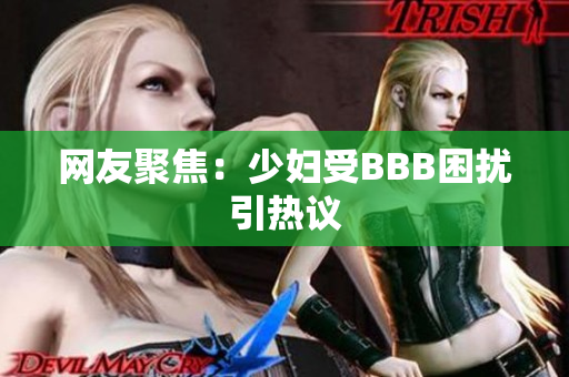 网友聚焦：少妇受BBB困扰引热议
