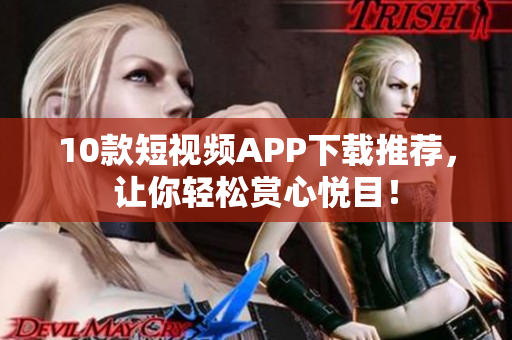 10款短视频APP下载推荐，让你轻松赏心悦目！