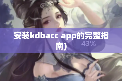 安装kdbacc app的完整指南)