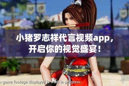 小猪罗志祥代言视频app，开启你的视觉盛宴！