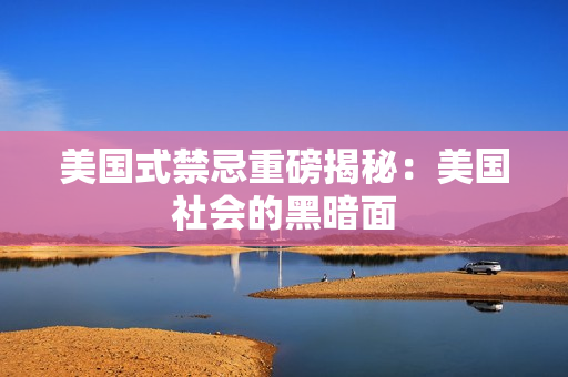 美国式禁忌重磅揭秘：美国社会的黑暗面