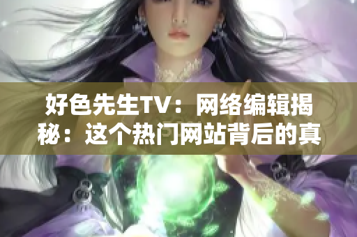 好色先生TV：网络编辑揭秘：这个热门网站背后的真相