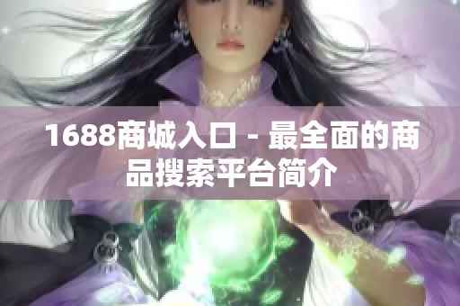 1688商城入口 - 最全面的商品搜索平台简介