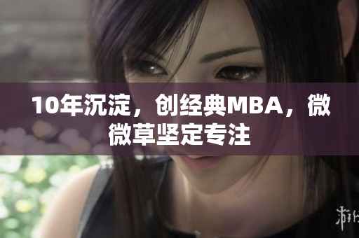 10年沉淀，创经典MBA，微微草坚定专注