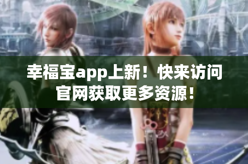 幸福宝app上新！快来访问官网获取更多资源！